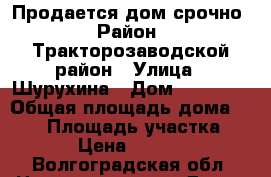 Продается дом срочно › Район ­ Тракторозаводской район › Улица ­ Шурухина › Дом ­ 112/22 › Общая площадь дома ­ 242 › Площадь участка ­ 8 000 › Цена ­ 1 600 000 - Волгоградская обл. Недвижимость » Дома, коттеджи, дачи продажа   